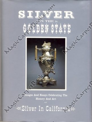 Silver in the Golden State: Images and Essays Celebrating the History and Art of Silver in California