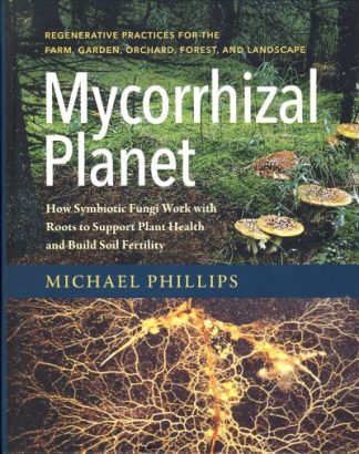 Mycorrhizal Planet: How Symbiotic Fungi Work with Roots to Support Plant Health and Build Soil Fertility