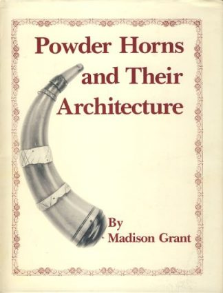 Powder Horns and Their Architecture and Decoration As Used by the Woodsman, Soldier, Indian, Sailor, and Traders of the Era