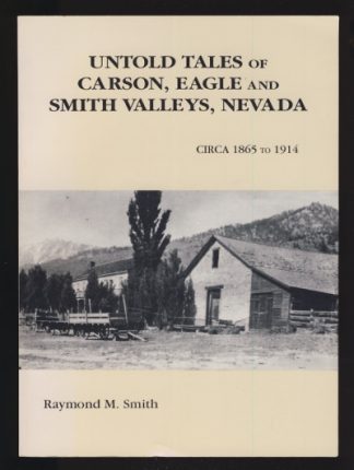Untold Tales of Carson, Eagle and Smith Valleys, Nevada: Circa 1865 to 1914